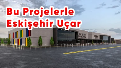 Bu Projerlerle Eskişehir Uçar!